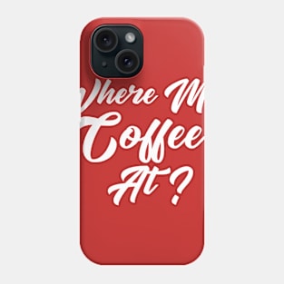 Where My Coffee At? Phone Case