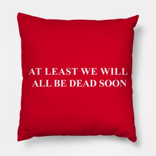 At Least We Will All Be Dead Soon Pillow