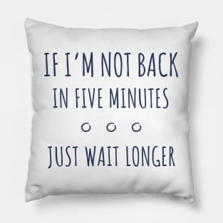 If I'm not Back in Five Minutes Just Wait Longer - 2 Pillow