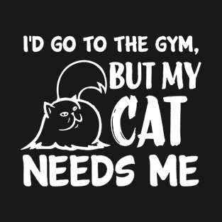 I'd Go To The Gym but My Cat Needs Me T-Shirt