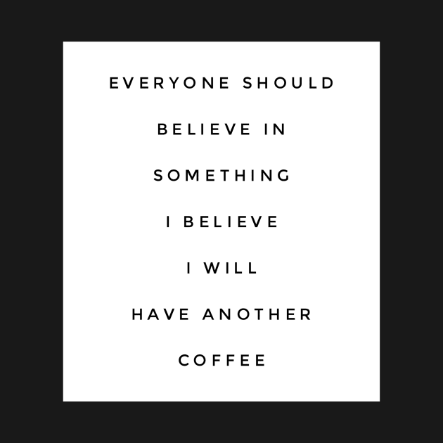 Everyone should believe in something I believe I will have another coffee by GMAT