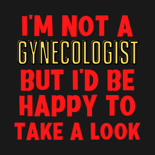 Im not a Gynecologist but Id be happy to take a look T-Shirt