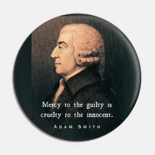 Adam Smith portrait and quote: Mercy to the guilty is cruelty to the innocent. Pin