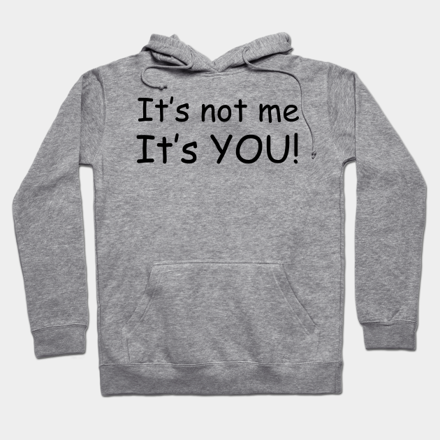 It S Not Me It S You Its Not Me Its You Hoodie Teepublic