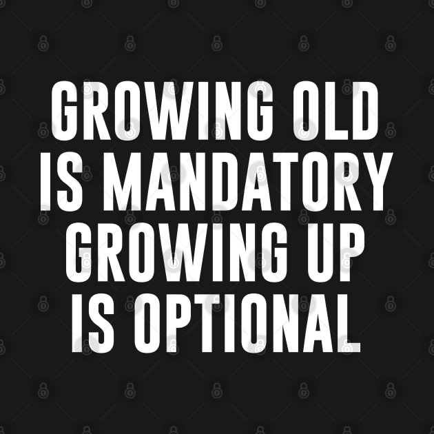 Growing Old Is Mandatory Growing Up Is Optional by newledesigns