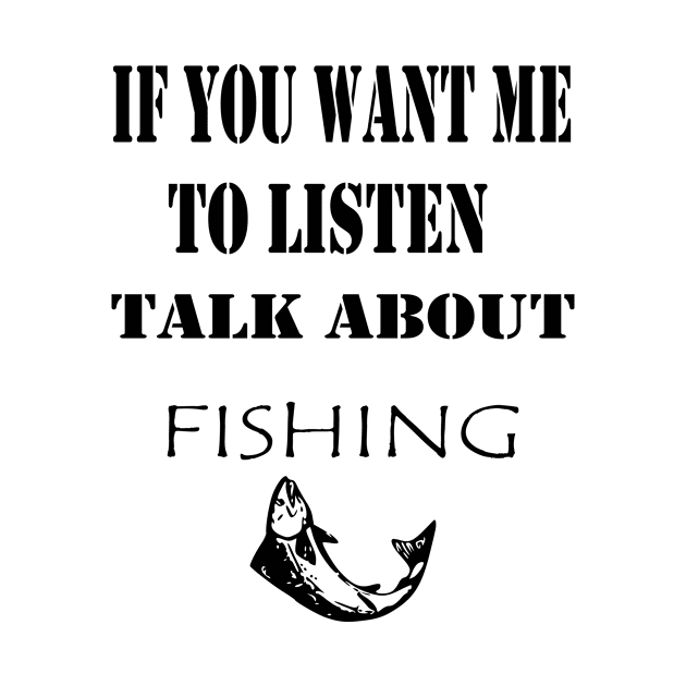 If You want Me to listen Talk About Fishing; Gift idea by Rubystor