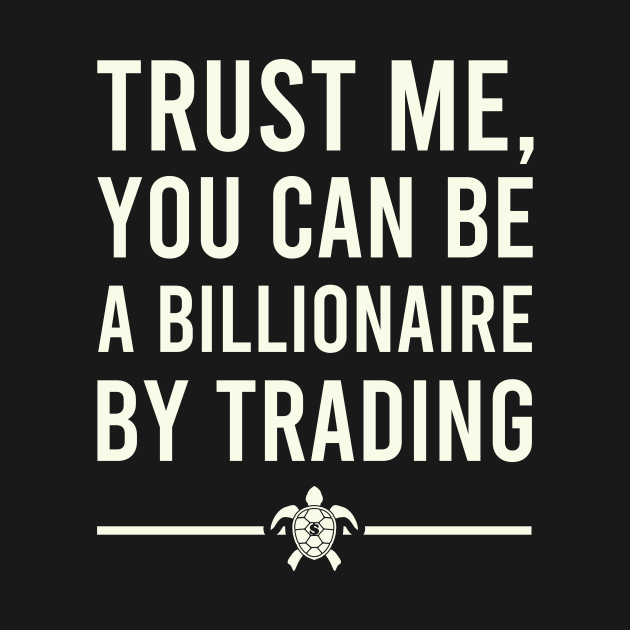 TRUST ME YOU CAN BE A BILLIONAIRE BY TRADING by BERMA Art