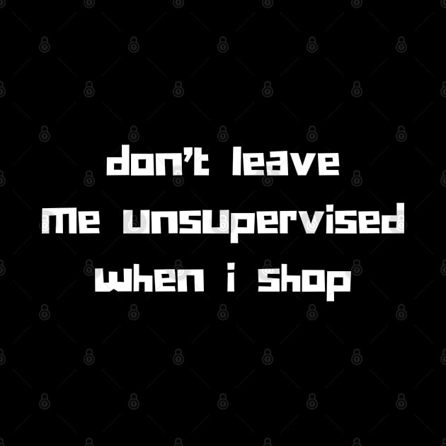 Don't Leave Me Unsupervised When I Shop. Funny Gift For Those That Love To Shop. Gift for Christmas. White by That Cheeky Tee