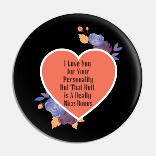 I Love You For Your Personality But That Butt Is A Really Nice Bonus Funny Valentine's Day Gift Pin