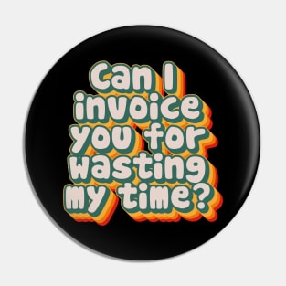 Can I Invoice You For Wasting My Time Pin