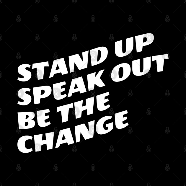 Stand Up Speak Out Be The Change by Texevod