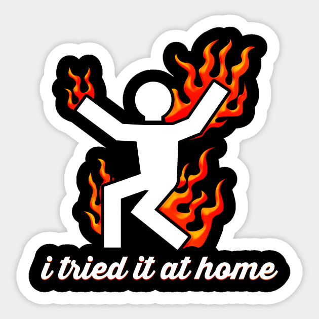 I Tried It & Home, Stickman On Fire Funny Science T-Shirt I Tried It & Home, Stickman On Fire Funny Science T-Shirt
