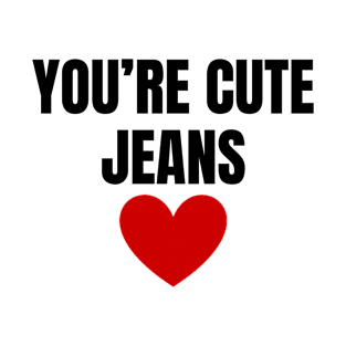 You're Cute Jeans T-Shirt