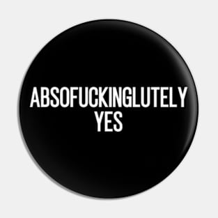 Absofuckinglutely Yes Pin