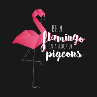 Be a Flamingo in a Flock of Pigeons T-Shirt