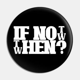 If not now then when Pin