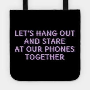 Let's Hang Out and Stare At Our Phones Together Tote