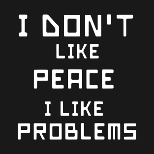 I Don't Like Peace I Like Problems T-Shirt