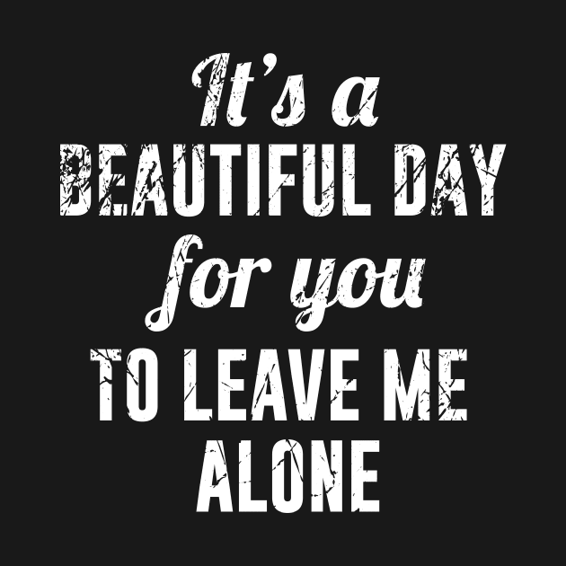 It's a Beautiful Day for You To Leave Me Alone by redsoldesign