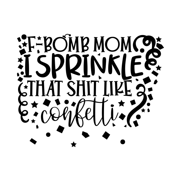 F-Bomb Mom i sprinkle that shit like confetti by Coral Graphics