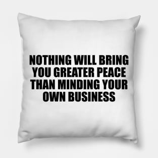 Nothing will bring you greater peace than minding your own business Pillow