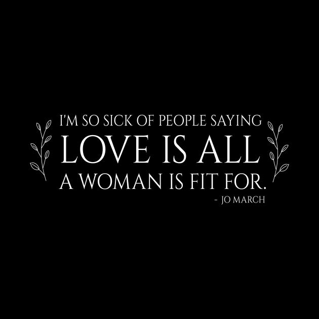 Little Women quote - i'm so sick of people saying love is all a woman is fit for by nanaminhae