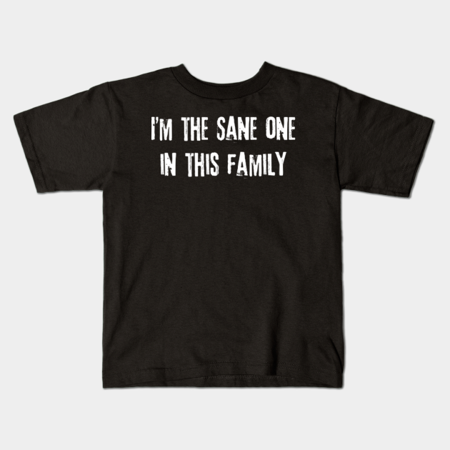 I'm the sane one in this family - Sane - Kids T-Shirt | TeePublic