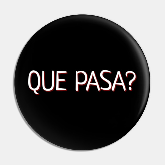 Que Pasa Funny Spanish Slang Slogan Que Pasa Pin Teepublic Uk
