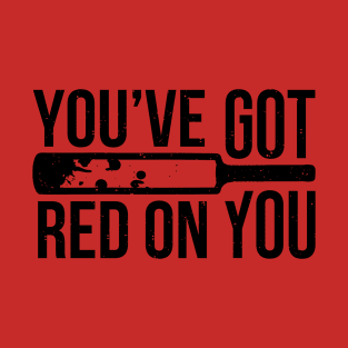 You've Got Red On You T-Shirt