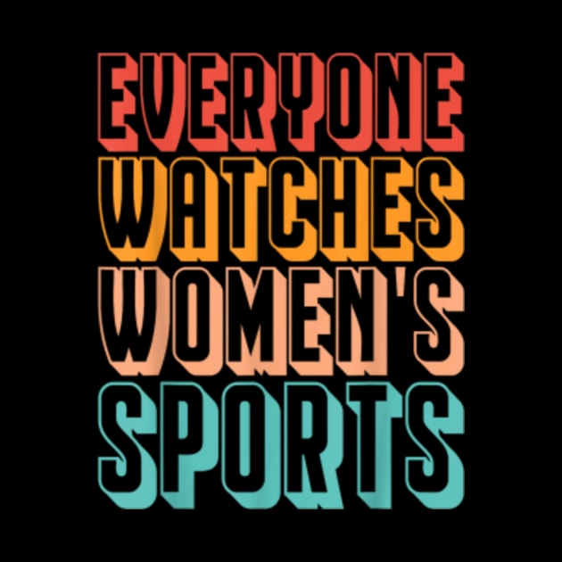 Everyone Watches Women's Sports Funny Feminist Statement by artcomdesigns