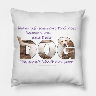 Never ask someone to choose between you and their dog - you won't like the answer - labrador oil painting word art Pillow