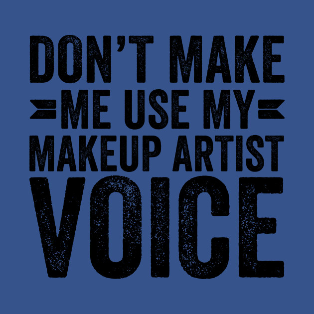 Disover Don't Make Me Use My Makeup Artist Voice - Coworker Gifts - T-Shirt