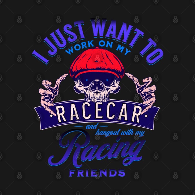 I Just Want To Work On My Racecar And Hangout With My Racing Friends Funny Skull Race Car Racing by Carantined Chao$