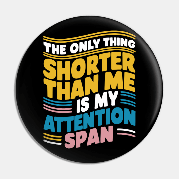 The Only Thing Shorter Than Me Is My Attention Span Pin by FunnyZone