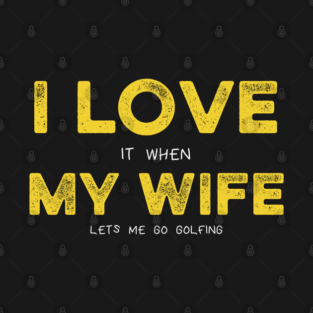 I Love My Wife Pun Meme Golf Lover Husband I Love It When My Wife Lets Me Go Golfing Golfing 