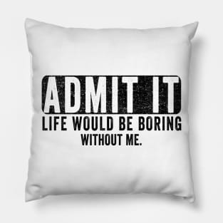 Admit It Life Would Be Boring Without Me, Funny Saying Retro Pillow