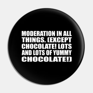 Moderation in all things. (Except chocolate! Lots and lots of yummy chocolate!) Pin