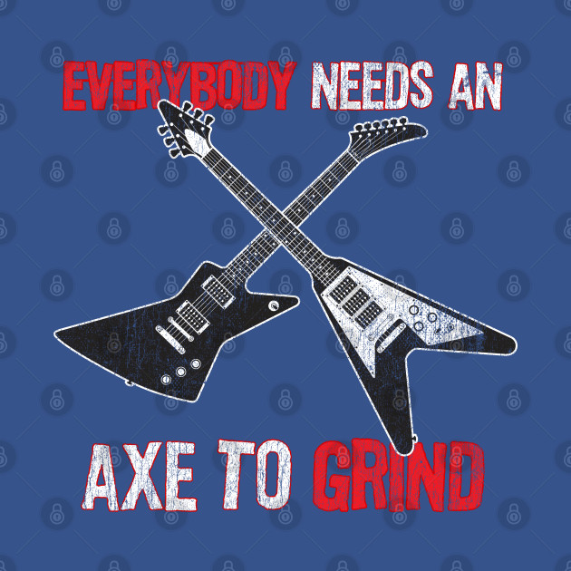 Disover Funny Electric Guitar Player graphic Everybody Needs and Axe - Guitars - T-Shirt