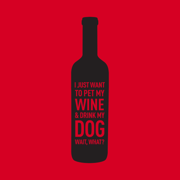 I Just Want to Pet My Wine & Drink My Dog Wait, What? by 36Artworks