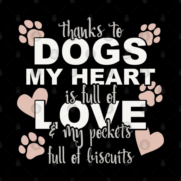 Thanks To Dogs My Heart Is Full Of Love And My Pockets Full Of Biscuits by Yule