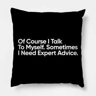 Of Course I Talk To Myself. Sometimes I Need Expert Advice. Pillow