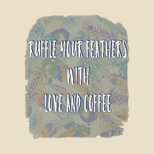 Ruffle your feathers with Love and Coffee T-Shirt