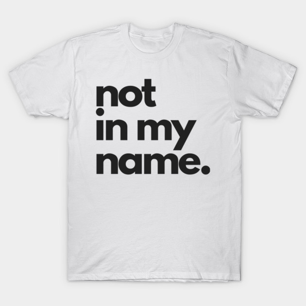 Not In My Name Statement T Shirt Teepublic