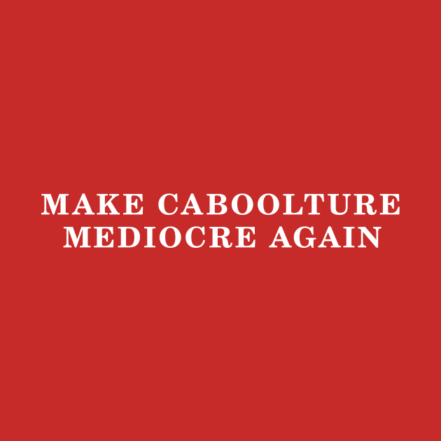 MAKE CABOOLTURE MEDIOCRE AGAIN by Shrenk