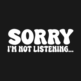 sorry im not listening T-Shirt