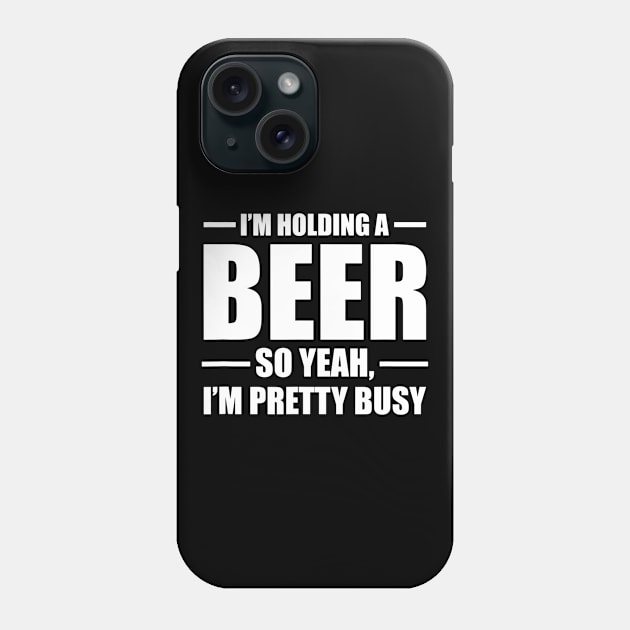 Im Holding A Beer So Yeah Im Pretty Busy Phone Case by gogusajgm