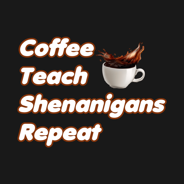 Coffee Teach Shenanigans Repeat - Funny Saint Patrick's Day Teacher Gifts by PraiseArts 