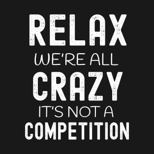 Relax We're All Crazy It's Not a Competition T-Shirt