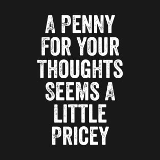 A Penny for Your Thoughts Seems Little Pricey Funny Joke T-Shirt