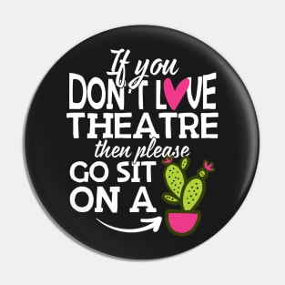 If You Don't Love Theatre Go Sit On A Cactus! Pin